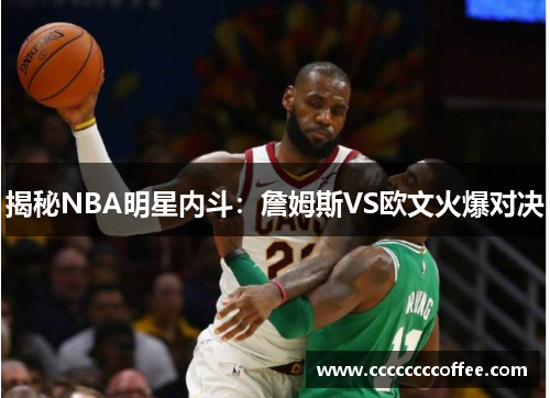 揭秘NBA明星内斗：詹姆斯VS欧文火爆对决