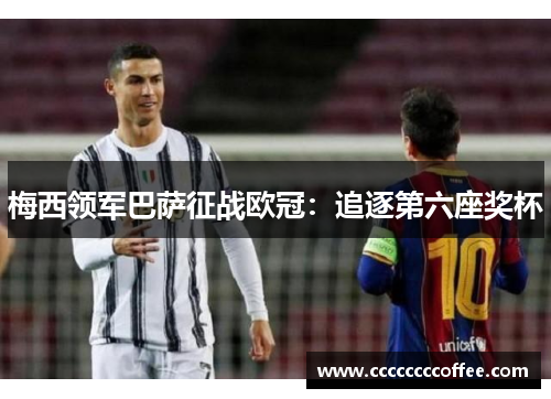 梅西领军巴萨征战欧冠：追逐第六座奖杯
